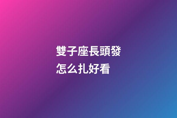 雙子座長頭發怎么扎好看-第1張-星座運勢-玄機派