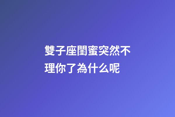 雙子座閨蜜突然不理你了為什么呢-第1張-星座運勢-玄機派