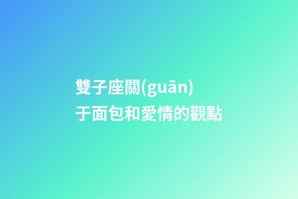 雙子座關(guān)于面包和愛情的觀點-第1張-星座運勢-玄機(jī)派