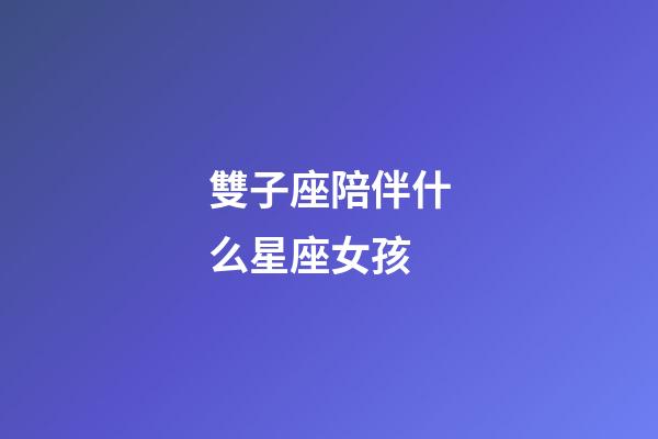 雙子座陪伴什么星座女孩-第1張-星座運勢-玄機派