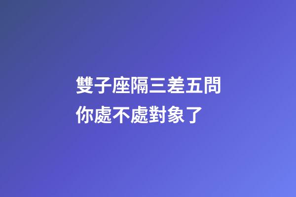 雙子座隔三差五問你處不處對象了-第1張-星座運勢-玄機派