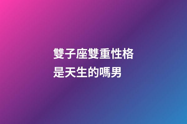 雙子座雙重性格是天生的嗎男-第1張-星座運勢-玄機派