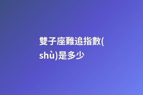 雙子座難追指數(shù)是多少-第1張-星座運(yùn)勢-玄機(jī)派