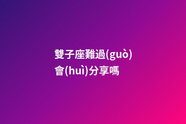 雙子座難過(guò)會(huì)分享嗎-第1張-星座運(yùn)勢(shì)-玄機(jī)派