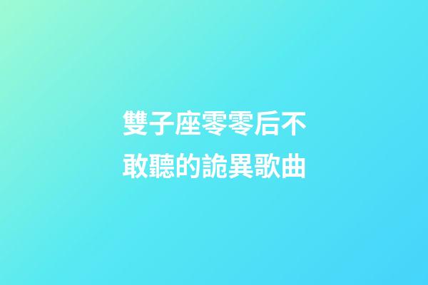 雙子座零零后不敢聽的詭異歌曲-第1張-星座運勢-玄機派