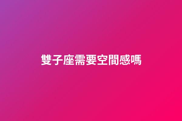雙子座需要空間感嗎-第1張-星座運勢-玄機派