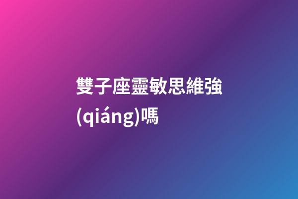 雙子座靈敏思維強(qiáng)嗎-第1張-星座運(yùn)勢(shì)-玄機(jī)派