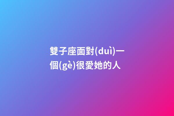 雙子座面對(duì)一個(gè)很愛她的人-第1張-星座運(yùn)勢(shì)-玄機(jī)派