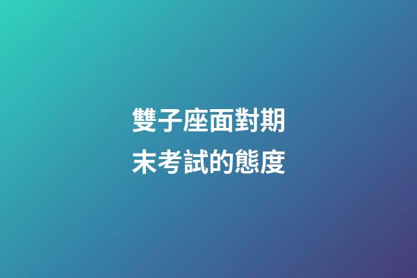 雙子座面對期末考試的態度-第1張-星座運勢-玄機派