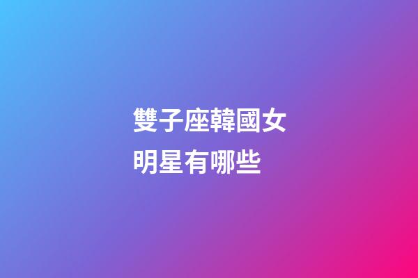 雙子座韓國女明星有哪些-第1張-星座運勢-玄機派