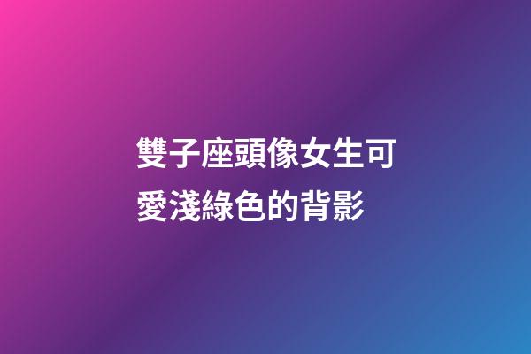 雙子座頭像女生可愛淺綠色的背影-第1張-星座運勢-玄機派