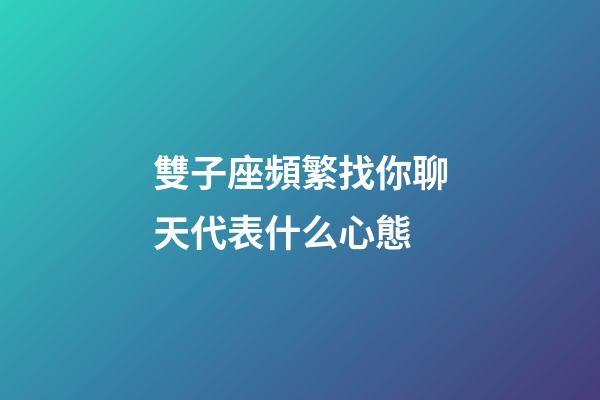 雙子座頻繁找你聊天代表什么心態-第1張-星座運勢-玄機派