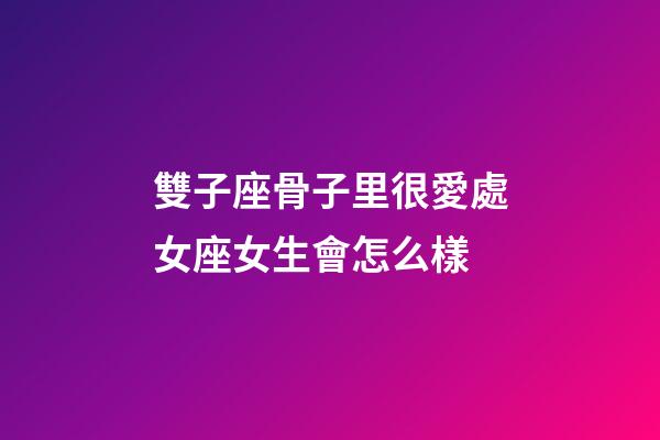 雙子座骨子里很愛處女座女生會怎么樣-第1張-星座運勢-玄機派