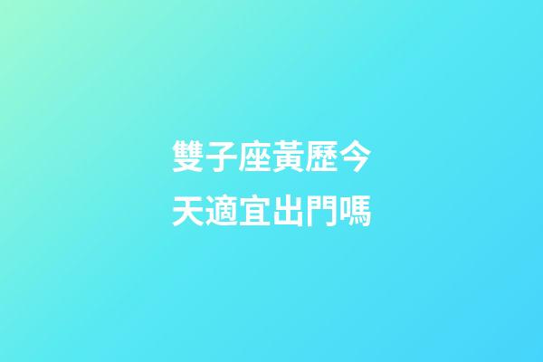 雙子座黃歷今天適宜出門嗎-第1張-星座運勢-玄機派