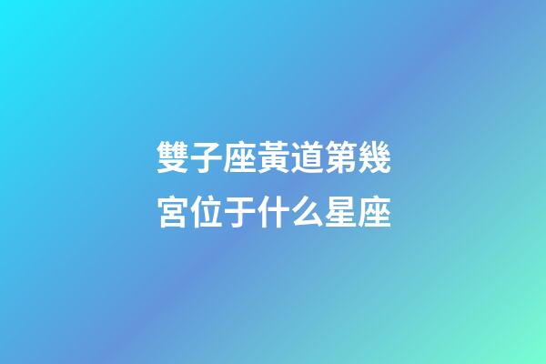 雙子座黃道第幾宮位于什么星座-第1張-星座運(yùn)勢(shì)-玄機(jī)派