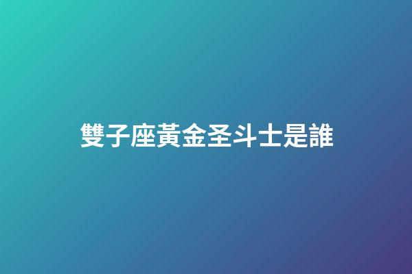 雙子座黃金圣斗士是誰-第1張-星座運勢-玄機派