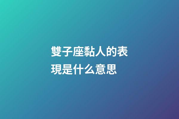 雙子座黏人的表現是什么意思-第1張-星座運勢-玄機派