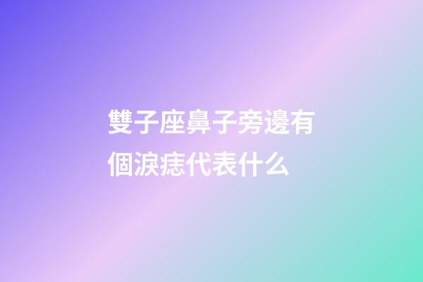 雙子座鼻子旁邊有個淚痣代表什么-第1張-星座運勢-玄機派