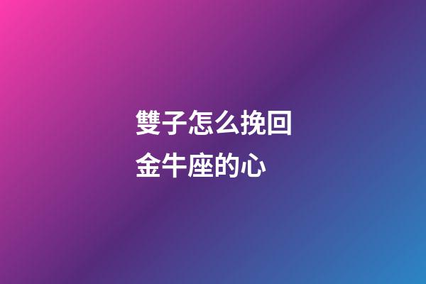 雙子怎么挽回金牛座的心-第1張-星座運勢-玄機派