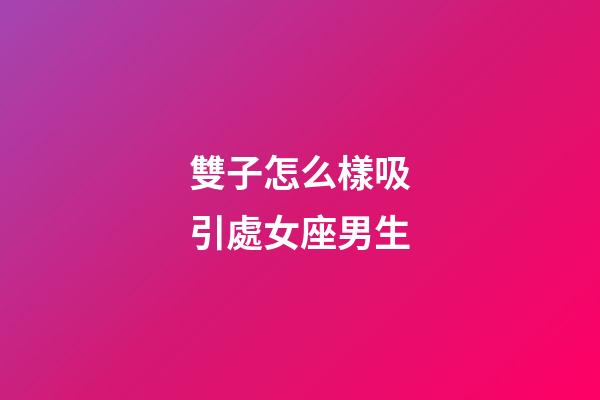 雙子怎么樣吸引處女座男生-第1張-星座運勢-玄機派