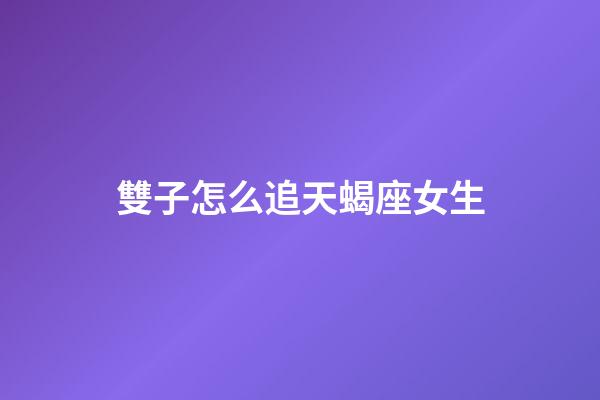 雙子怎么追天蝎座女生-第1張-星座運勢-玄機派