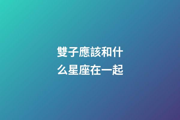 雙子應該和什么星座在一起-第1張-星座運勢-玄機派