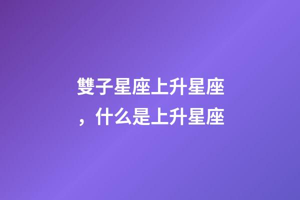 雙子星座上升星座，什么是上升星座-第1張-觀點-玄機派
