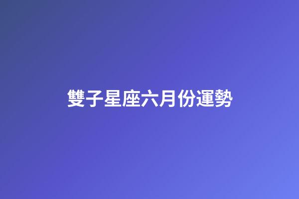 雙子星座六月份運勢-第1張-星座運勢-玄機派