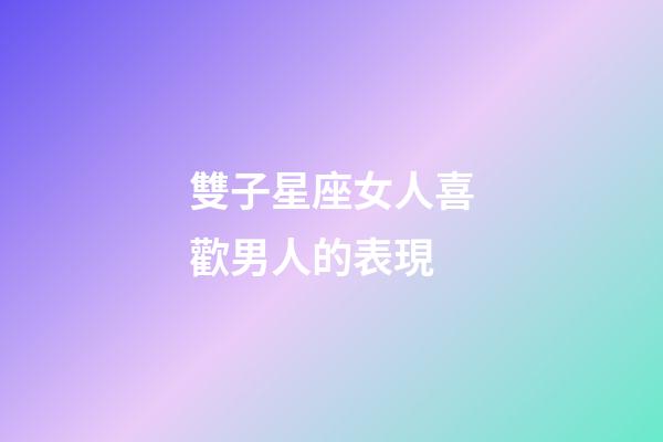 雙子星座女人喜歡男人的表現-第1張-星座運勢-玄機派