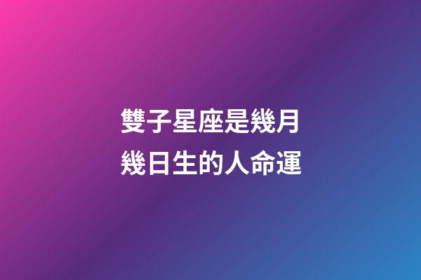 雙子星座是幾月幾日生的人命運-第1張-星座運勢-玄機派