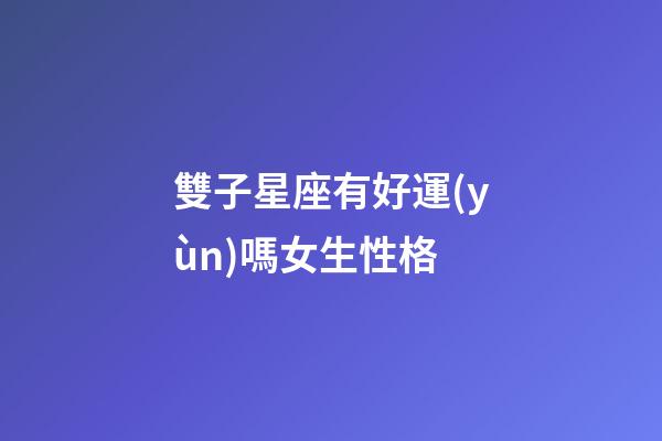 雙子星座有好運(yùn)嗎女生性格-第1張-星座運(yùn)勢-玄機(jī)派