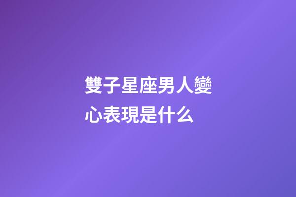 雙子星座男人變心表現是什么-第1張-星座運勢-玄機派