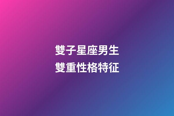 雙子星座男生雙重性格特征-第1張-星座運勢-玄機派