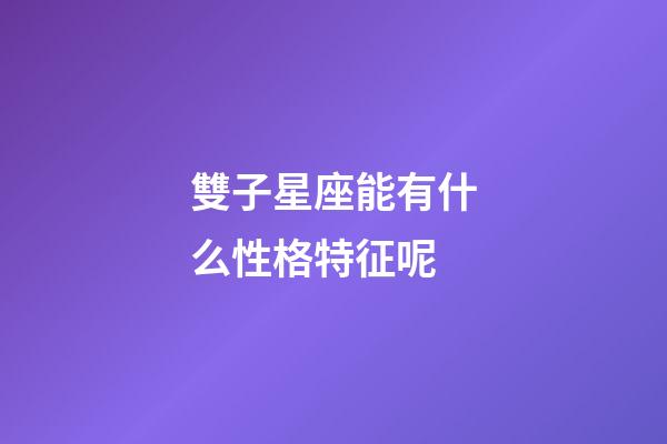 雙子星座能有什么性格特征呢-第1張-星座運(yùn)勢-玄機(jī)派