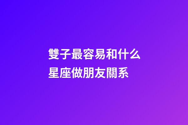 雙子最容易和什么星座做朋友關系-第1張-星座運勢-玄機派