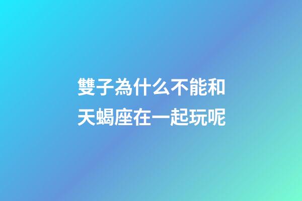 雙子為什么不能和天蝎座在一起玩呢-第1張-星座運勢-玄機派