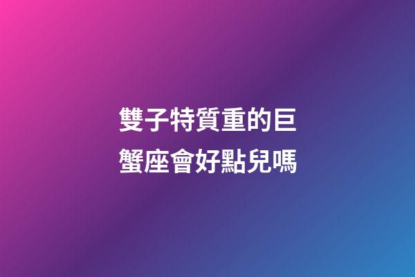 雙子特質重的巨蟹座會好點兒嗎-第1張-星座運勢-玄機派