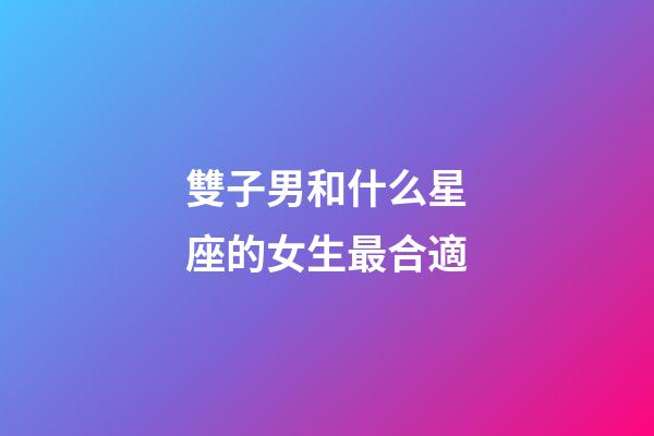 雙子男和什么星座的女生最合適-第1張-星座運勢-玄機派