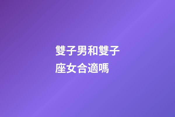 雙子男和雙子座女合適嗎-第1張-星座運勢-玄機派