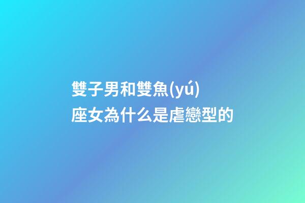 雙子男和雙魚(yú)座女為什么是虐戀型的-第1張-星座運(yùn)勢(shì)-玄機(jī)派