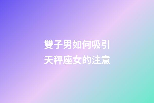 雙子男如何吸引天秤座女的注意-第1張-星座運(yùn)勢-玄機(jī)派