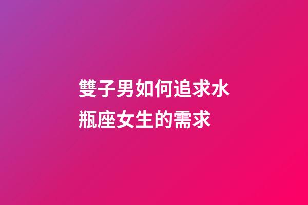 雙子男如何追求水瓶座女生的需求-第1張-星座運勢-玄機派