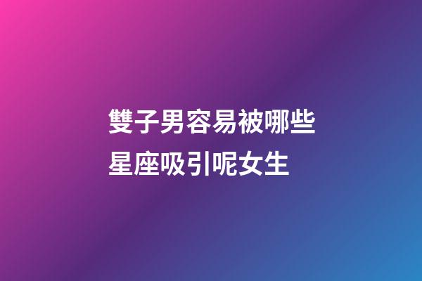 雙子男容易被哪些星座吸引呢女生-第1張-星座運勢-玄機派