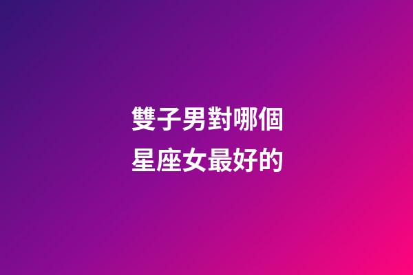 雙子男對哪個星座女最好的-第1張-星座運勢-玄機派