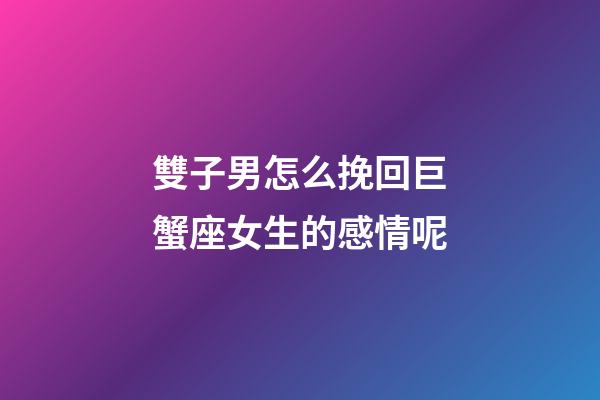 雙子男怎么挽回巨蟹座女生的感情呢-第1張-星座運勢-玄機派