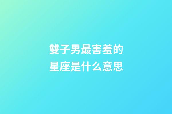 雙子男最害羞的星座是什么意思-第1張-星座運(yùn)勢(shì)-玄機(jī)派