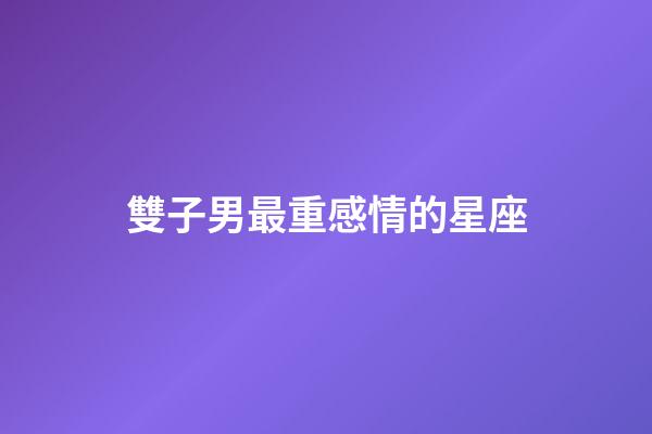 雙子男最重感情的星座-第1張-星座運(yùn)勢(shì)-玄機(jī)派