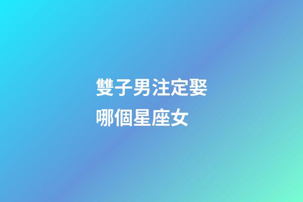 雙子男注定娶哪個星座女-第1張-星座運勢-玄機派