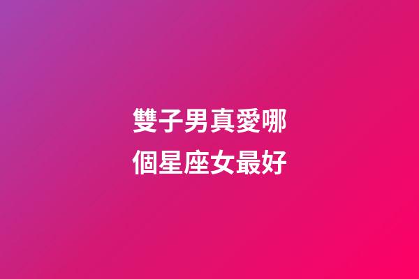 雙子男真愛哪個星座女最好-第1張-星座運勢-玄機派