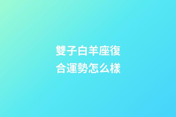 雙子白羊座復合運勢怎么樣-第1張-星座運勢-玄機派
